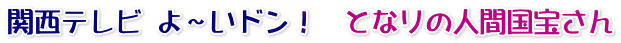 関西テレビ よ～いドン！　となりの人間国宝さん